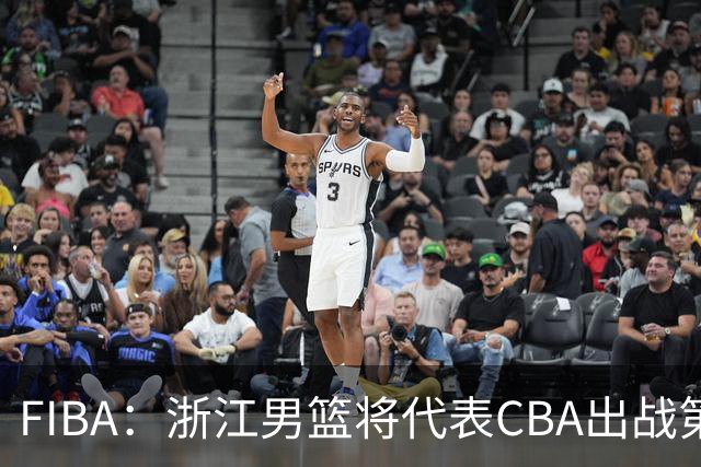 FIBA：浙江男篮将代表CBA出战第33届洲际杯